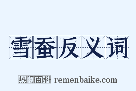 雪蚕反义词是什么意思的图片